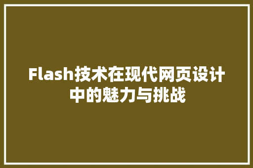 Flash技术在现代网页设计中的魅力与挑战