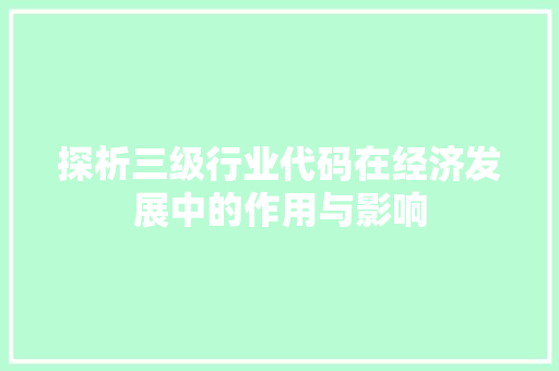探析三级行业代码在经济发展中的作用与影响