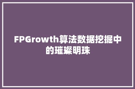 FPGrowth算法数据挖掘中的璀璨明珠