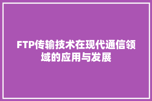 FTP传输技术在现代通信领域的应用与发展