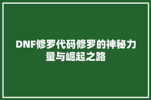 DNF修罗代码修罗的神秘力量与崛起之路