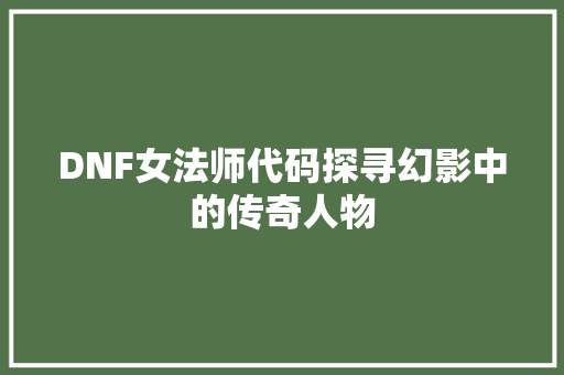 DNF女法师代码探寻幻影中的传奇人物