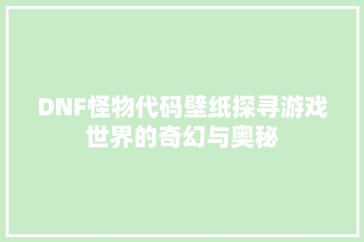 DNF怪物代码壁纸探寻游戏世界的奇幻与奥秘
