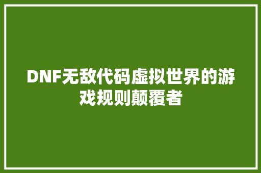 DNF无敌代码虚拟世界的游戏规则颠覆者