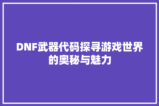 DNF武器代码探寻游戏世界的奥秘与魅力