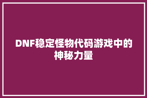 DNF稳定怪物代码游戏中的神秘力量