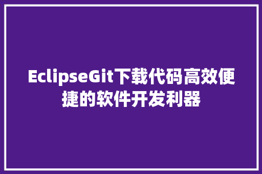 EclipseGit下载代码高效便捷的软件开发利器