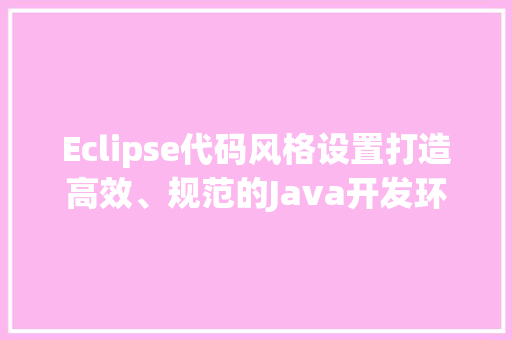 Eclipse代码风格设置打造高效、规范的Java开发环境