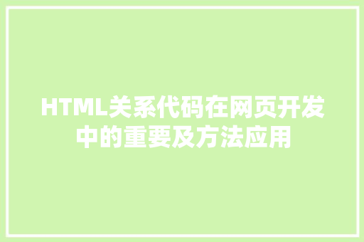 HTML关系代码在网页开发中的重要及方法应用
