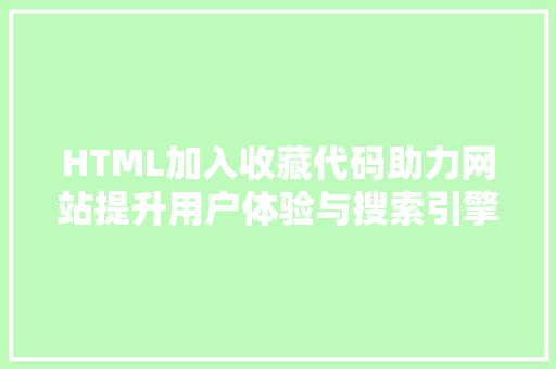 HTML加入收藏代码助力网站提升用户体验与搜索引擎排名