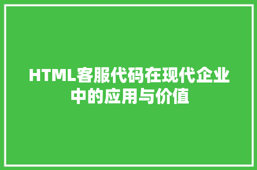 HTML客服代码在现代企业中的应用与价值