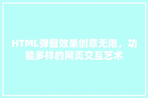 HTML弹窗效果创意无限，功能多样的网页交互艺术