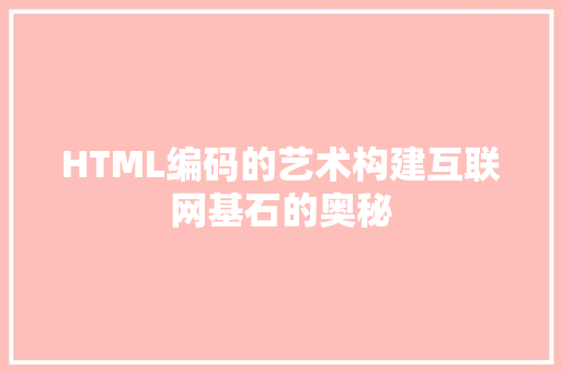 HTML编码的艺术构建互联网基石的奥秘