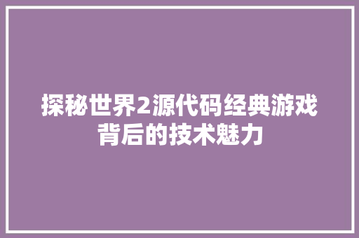 探秘世界2源代码经典游戏背后的技术魅力