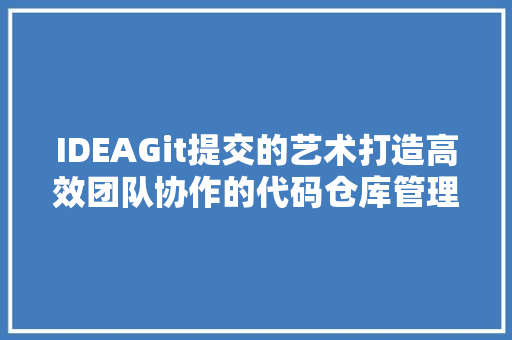 IDEAGit提交的艺术打造高效团队协作的代码仓库管理之路