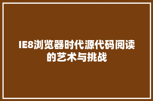 IE8浏览器时代源代码阅读的艺术与挑战