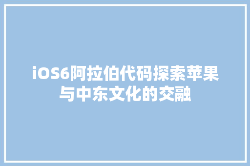 iOS6阿拉伯代码探索苹果与中东文化的交融