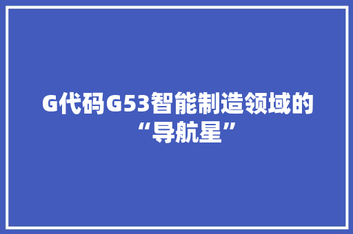 G代码G53智能制造领域的“导航星”
