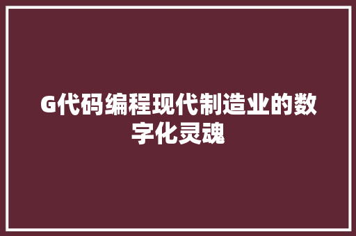 G代码编程现代制造业的数字化灵魂