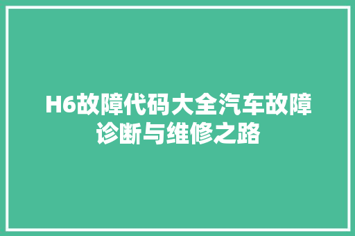 H6故障代码大全汽车故障诊断与维修之路