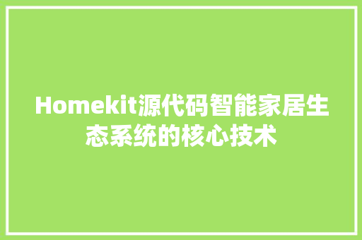 Homekit源代码智能家居生态系统的核心技术