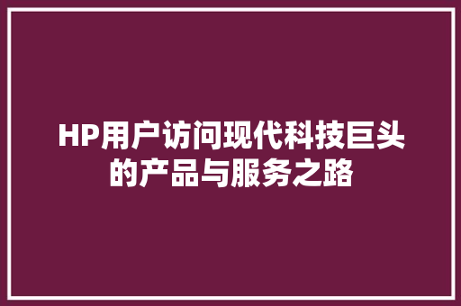 HP用户访问现代科技巨头的产品与服务之路