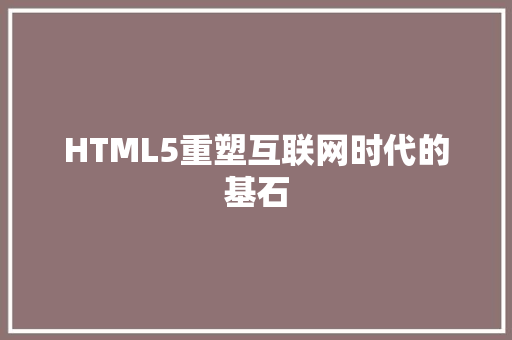 HTML5重塑互联网时代的基石