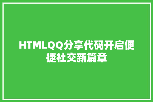 HTMLQQ分享代码开启便捷社交新篇章