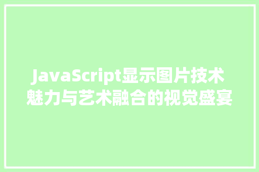 JavaScript显示图片技术魅力与艺术融合的视觉盛宴