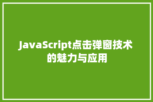 JavaScript点击弹窗技术的魅力与应用