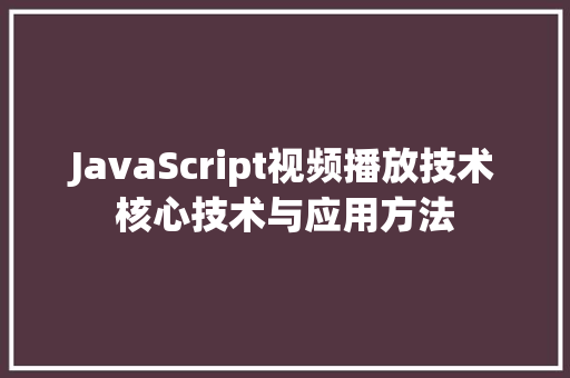 JavaScript视频播放技术核心技术与应用方法