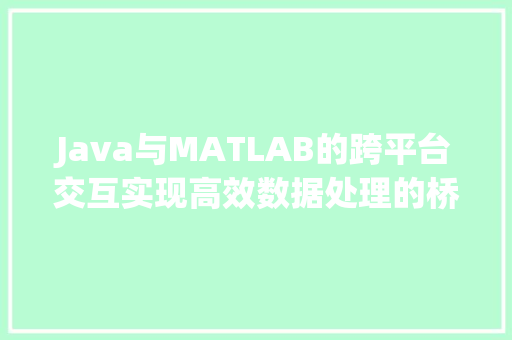 Java与MATLAB的跨平台交互实现高效数据处理的桥梁