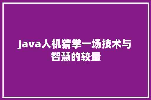 Java人机猜拳一场技术与智慧的较量