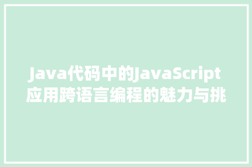 Java代码中的JavaScript应用跨语言编程的魅力与挑战  第1张