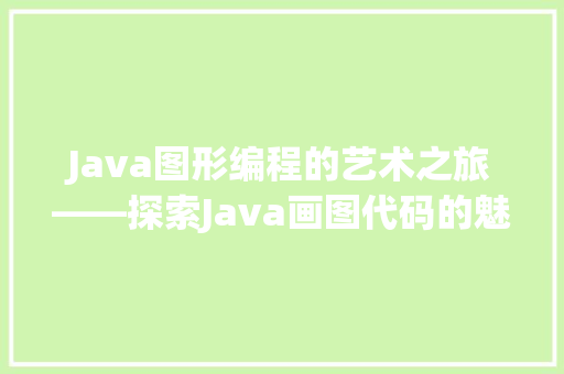 Java图形编程的艺术之旅——探索Java画图代码的魅力