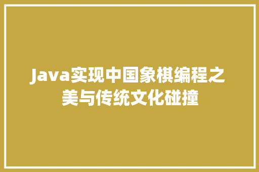 Java实现中国象棋编程之美与传统文化碰撞