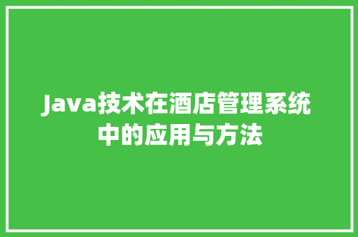 Java技术在酒店管理系统中的应用与方法
