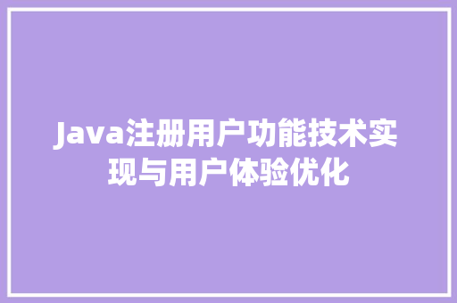 Java注册用户功能技术实现与用户体验优化