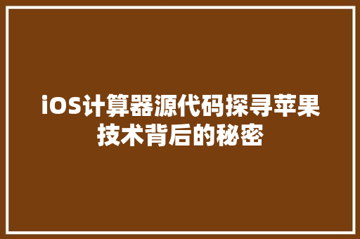 iOS计算器源代码探寻苹果技术背后的秘密