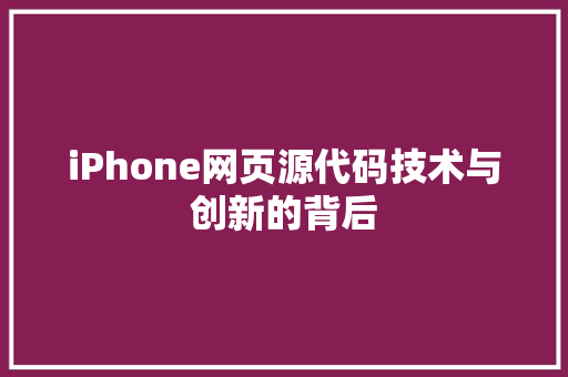iPhone网页源代码技术与创新的背后