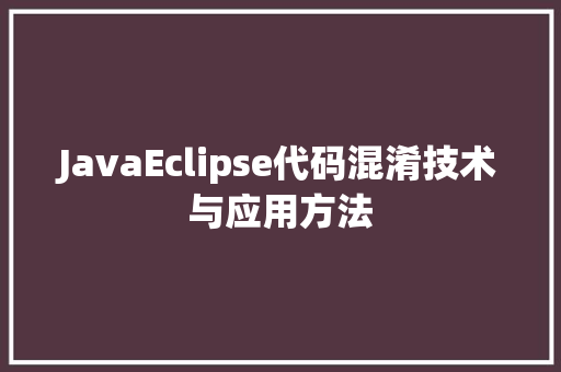 JavaEclipse代码混淆技术与应用方法