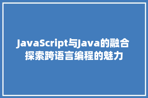 JavaScript与Java的融合探索跨语言编程的魅力