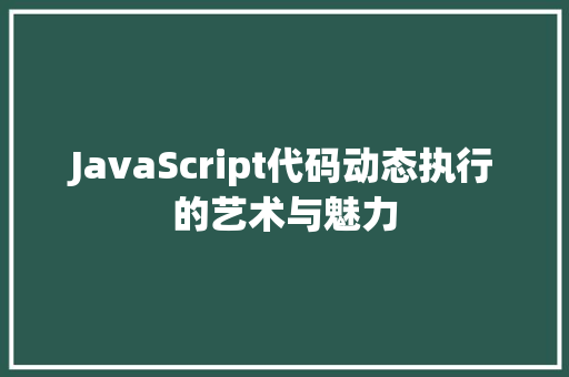 JavaScript代码动态执行的艺术与魅力