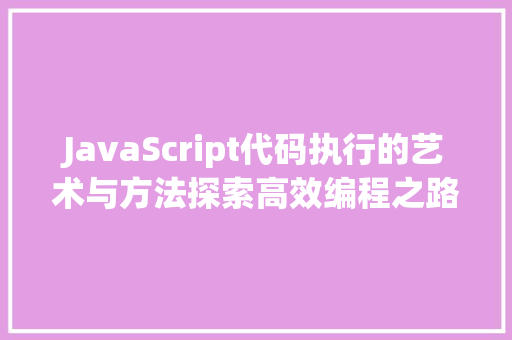 JavaScript代码执行的艺术与方法探索高效编程之路