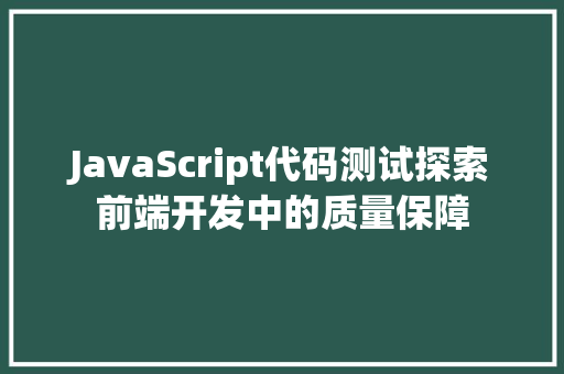 JavaScript代码测试探索前端开发中的质量保障