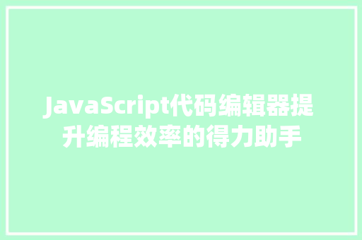 JavaScript代码编辑器提升编程效率的得力助手