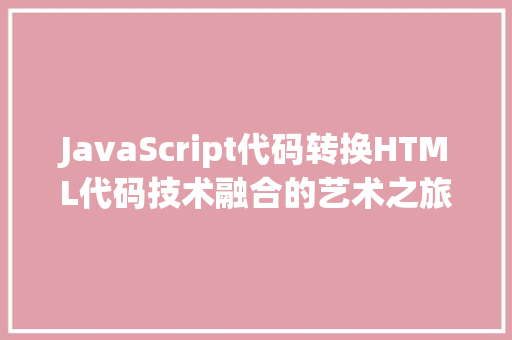 JavaScript代码转换HTML代码技术融合的艺术之旅