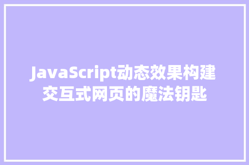 JavaScript动态效果构建交互式网页的魔法钥匙