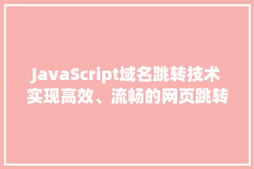 JavaScript域名跳转技术实现高效、流畅的网页跳转
