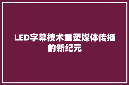 LED字幕技术重塑媒体传播的新纪元